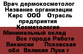 Врач дермокосметолог › Название организации ­ Карс, ООО › Отрасль предприятия ­ Косметология › Минимальный оклад ­ 70 000 - Все города Работа » Вакансии   . Псковская обл.,Великие Луки г.